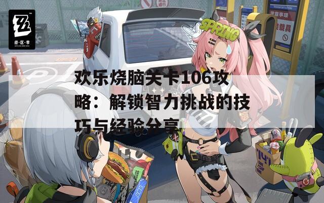 欢乐烧脑关卡106攻略：解锁智力挑战的技巧与经验分享