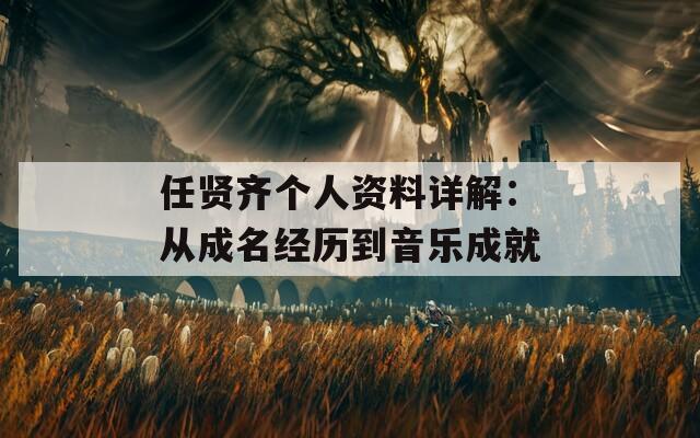 任贤齐个人资料详解：从成名经历到音乐成就