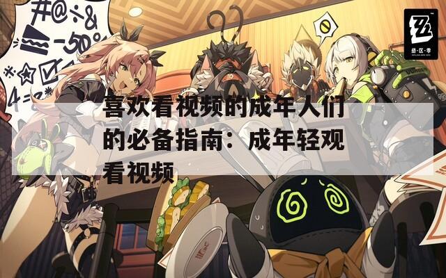 喜欢看视频的成年人们的必备指南：成年轻观看视频
