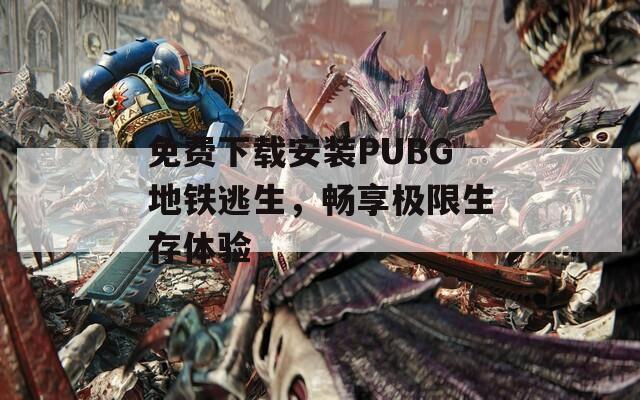 免费下载安装PUBG地铁逃生，畅享极限生存体验