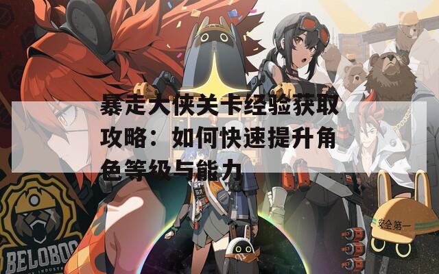 暴走大侠关卡经验获取攻略：如何快速提升角色等级与能力