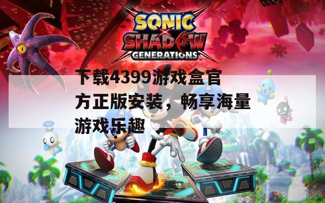 下载4399游戏盒官方正版安装，畅享海量游戏乐趣