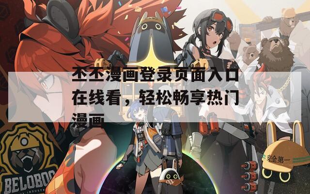 丕丕漫画登录页面入口在线看，轻松畅享热门漫画