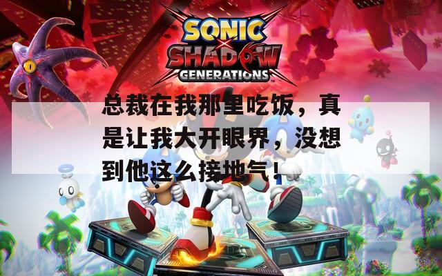 总裁在我那里吃饭，真是让我大开眼界，没想到他这么接地气！