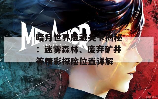 暗月世界隐藏关卡揭秘：迷雾森林、废弃矿井等精彩探险位置详解