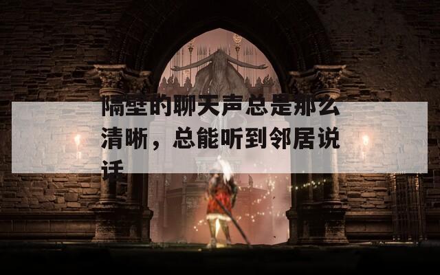 隔壁的聊天声总是那么清晰，总能听到邻居说话
