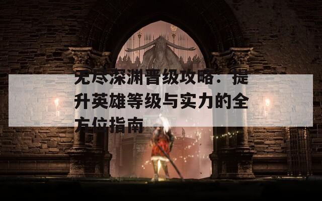 无尽深渊晋级攻略：提升英雄等级与实力的全方位指南