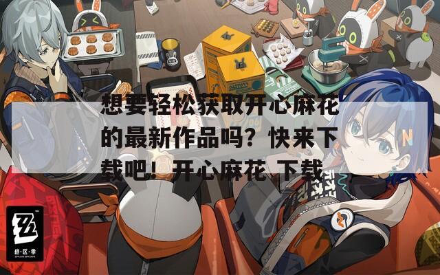 想要轻松获取开心麻花的最新作品吗？快来下载吧！开心麻花 下载