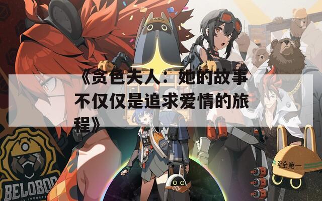 《贪色夫人：她的故事不仅仅是追求爱情的旅程》