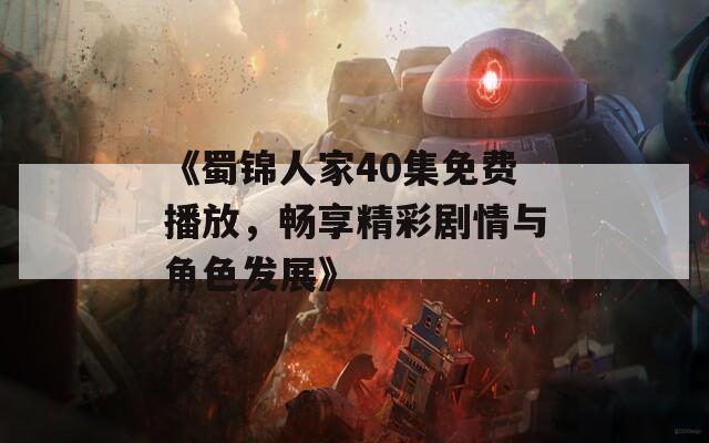 《蜀锦人家40集免费播放，畅享精彩剧情与角色发展》