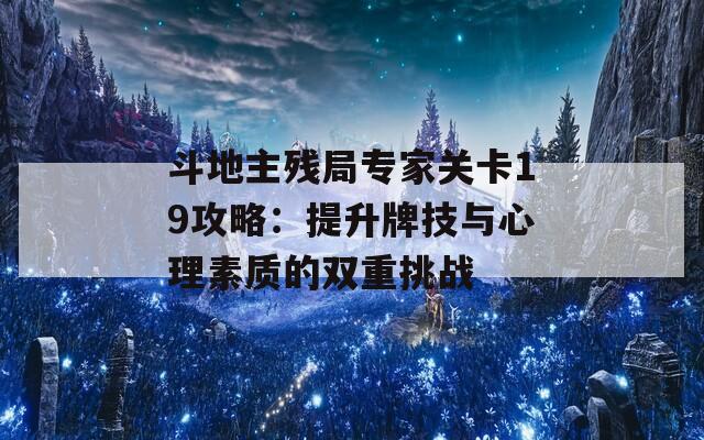斗地主残局专家关卡19攻略：提升牌技与心理素质的双重挑战
