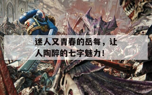 迷人又青春的岳每，让人陶醉的七字魅力！