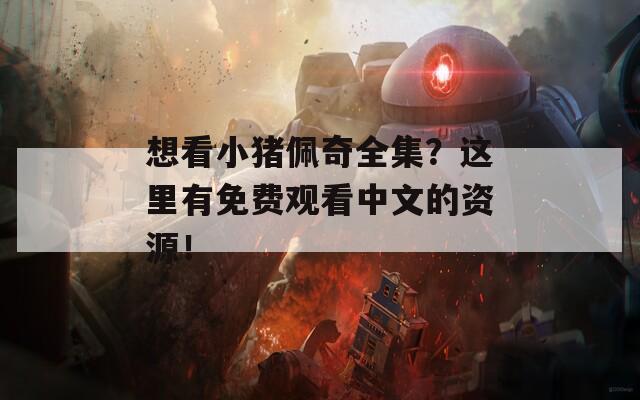 想看小猪佩奇全集？这里有免费观看中文的资源！