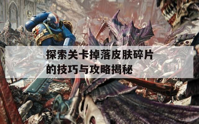 探索关卡掉落皮肤碎片的技巧与攻略揭秘