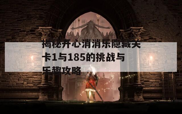揭秘开心消消乐隐藏关卡1与185的挑战与乐趣攻略