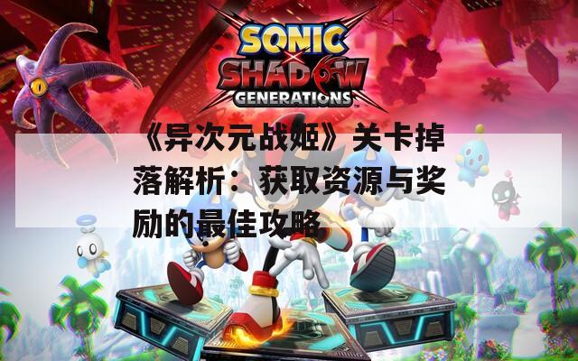 《异次元战姬》关卡掉落解析：获取资源与奖励的最佳攻略