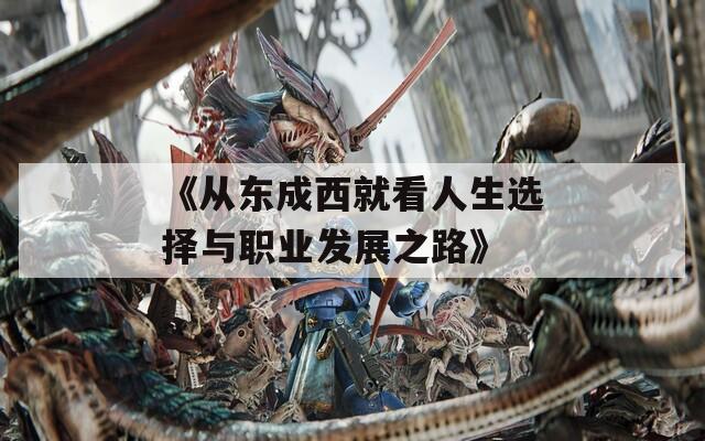 《从东成西就看人生选择与职业发展之路》