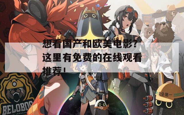 想看国产和欧美电影？这里有免费的在线观看推荐！