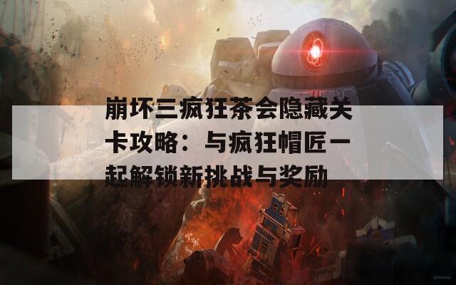 崩坏三疯狂茶会隐藏关卡攻略：与疯狂帽匠一起解锁新挑战与奖励