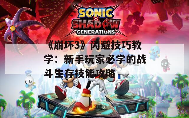 《崩坏3》闪避技巧教学：新手玩家必学的战斗生存技能攻略