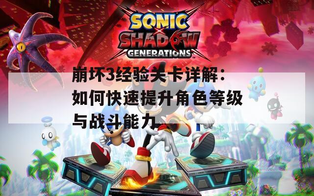 崩坏3经验关卡详解：如何快速提升角色等级与战斗能力