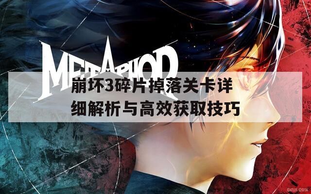崩坏3碎片掉落关卡详细解析与高效获取技巧