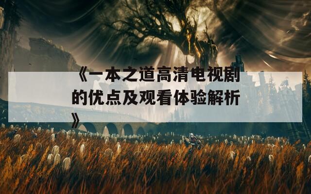 《一本之道高清电视剧的优点及观看体验解析》