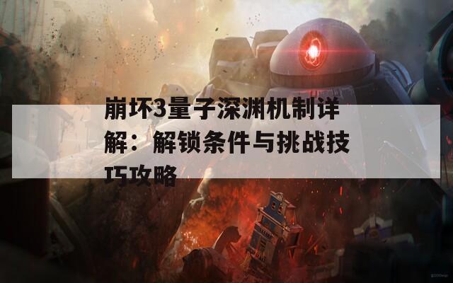 崩坏3量子深渊机制详解：解锁条件与挑战技巧攻略