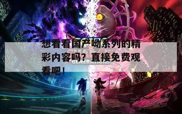 想看看国产呦系列的精彩内容吗？直接免费观看吧！