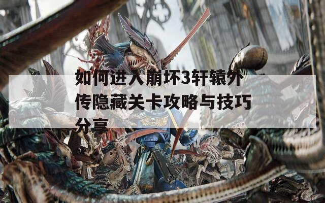 如何进入崩坏3轩辕外传隐藏关卡攻略与技巧分享