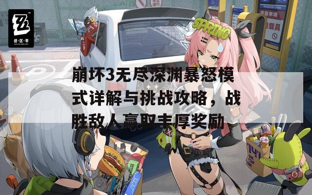 崩坏3无尽深渊暴怒模式详解与挑战攻略，战胜敌人赢取丰厚奖励