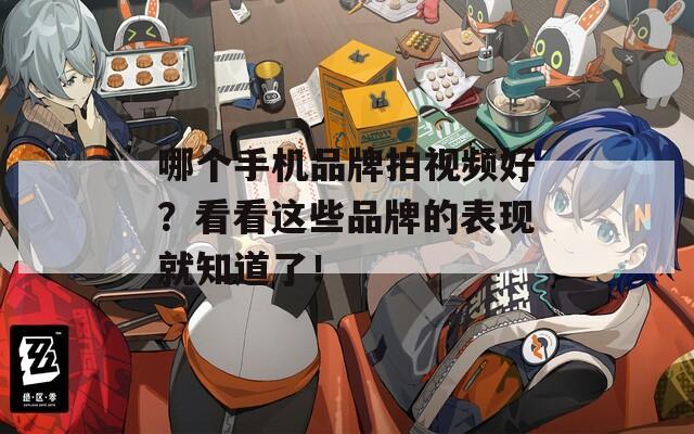 哪个手机品牌拍视频好？看看这些品牌的表现就知道了！
