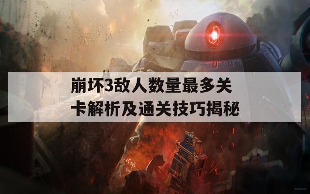 崩坏3敌人数量最多关卡解析及通关技巧揭秘