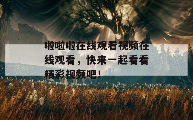 啦啦啦在线观看视频在线观看，快来一起看看精彩视频吧！