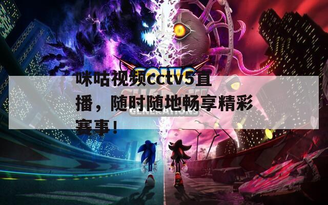 咪咕视频cctv5直播，随时随地畅享精彩赛事！