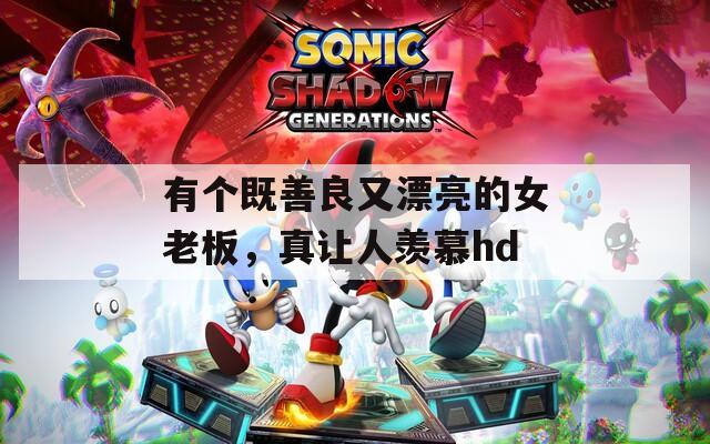 有个既善良又漂亮的女老板，真让人羡慕hd