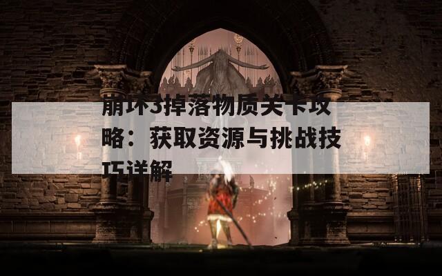 崩坏3掉落物质关卡攻略：获取资源与挑战技巧详解