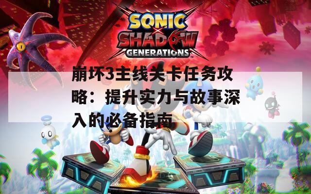 崩坏3主线关卡任务攻略：提升实力与故事深入的必备指南