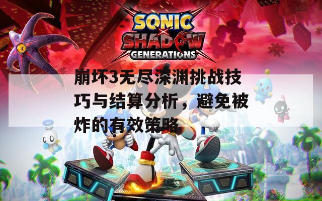 崩坏3无尽深渊挑战技巧与结算分析，避免被炸的有效策略