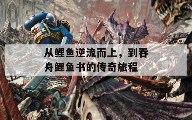 从鲤鱼逆流而上，到吞舟鲤鱼书的传奇旅程