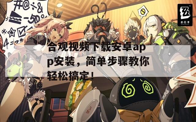 合观视频下载安卓app安装，简单步骤教你轻松搞定！