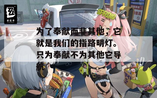 为了奉献而非其他，它就是我们的指路明灯。只为奉献不为其他它导航