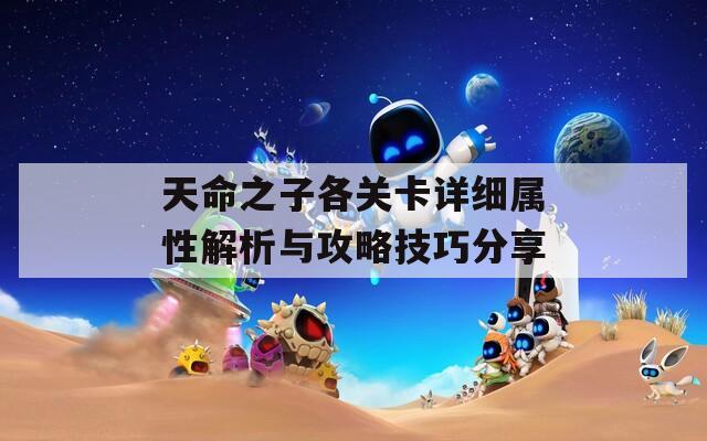 天命之子各关卡详细属性解析与攻略技巧分享