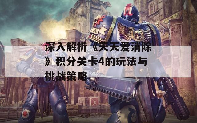 深入解析《天天爱消除》积分关卡4的玩法与挑战策略