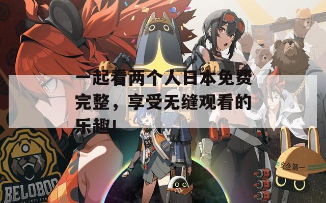 一起看两个人日本免费完整，享受无缝观看的乐趣！