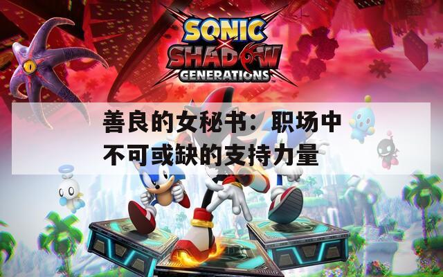 善良的女秘书：职场中不可或缺的支持力量