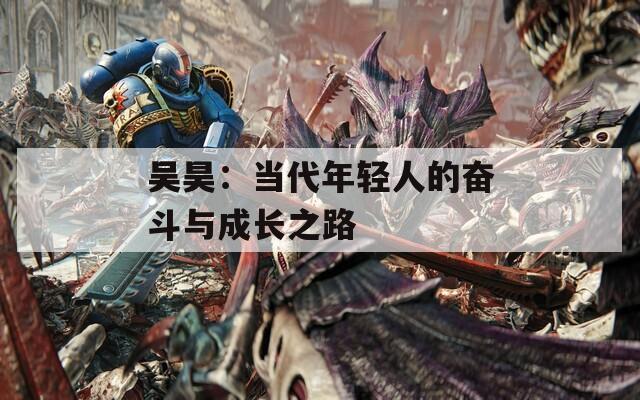 吴昊：当代年轻人的奋斗与成长之路