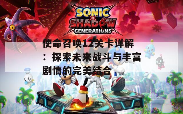 使命召唤12关卡详解：探索未来战斗与丰富剧情的完美结合
