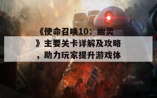 《使命召唤10：幽灵》主要关卡详解及攻略，助力玩家提升游戏体验