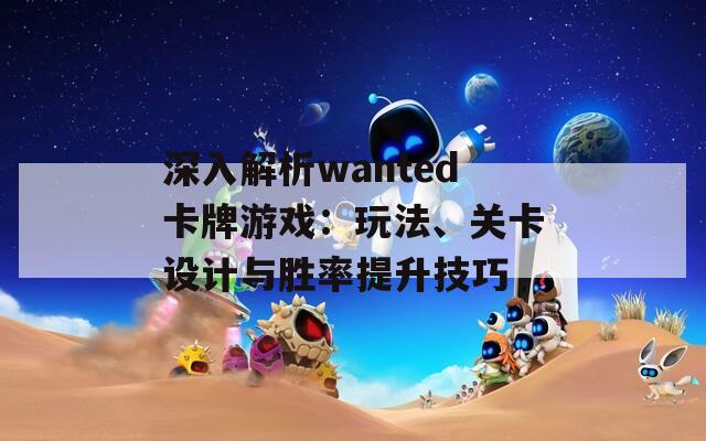 深入解析wanted卡牌游戏：玩法、关卡设计与胜率提升技巧